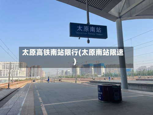 太原高铁南站限行(太原南站限速)