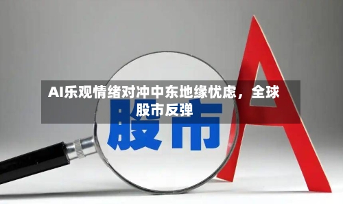 AI乐观情绪对冲中东地缘忧虑，全球股市反弹-第2张图片