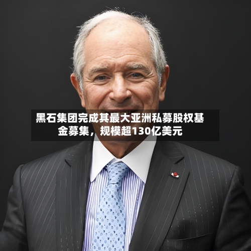 黑石集团完成其最大亚洲私募股权基金募集	，规模超130亿美元-第3张图片