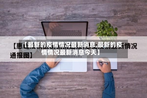 【最新的疫情情况最新消息,最新的疫情情况最新消息今天】-第2张图片