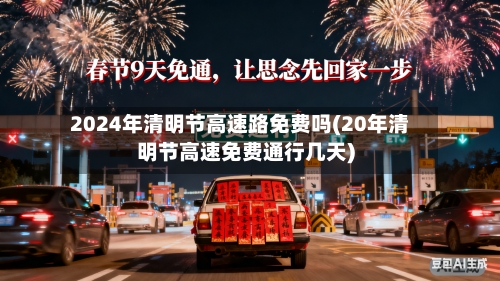 2024年清明节高速路免费吗(20年清明节高速免费通行几天)-第3张图片