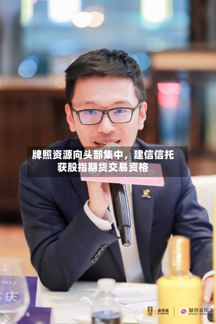 牌照资源向头部集中，建信信托获股指期货交易资格-第2张图片