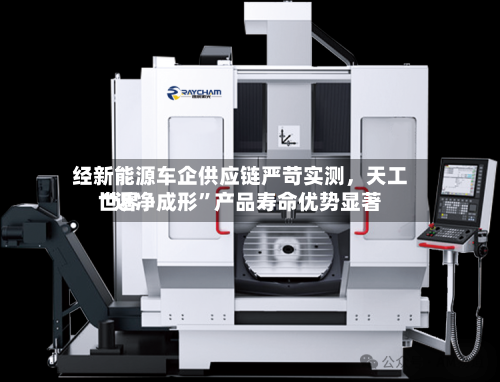 经新能源车企供应链严苛实测，天工世界“近净成形”产品寿命优势显著-第2张图片