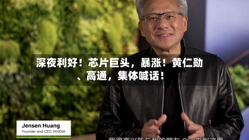 深夜利好！芯片巨头，暴涨！黄仁勋	、高通	，集体喊话！-第2张图片