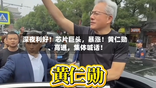 深夜利好！芯片巨头	，暴涨！黄仁勋、高通，集体喊话！-第3张图片