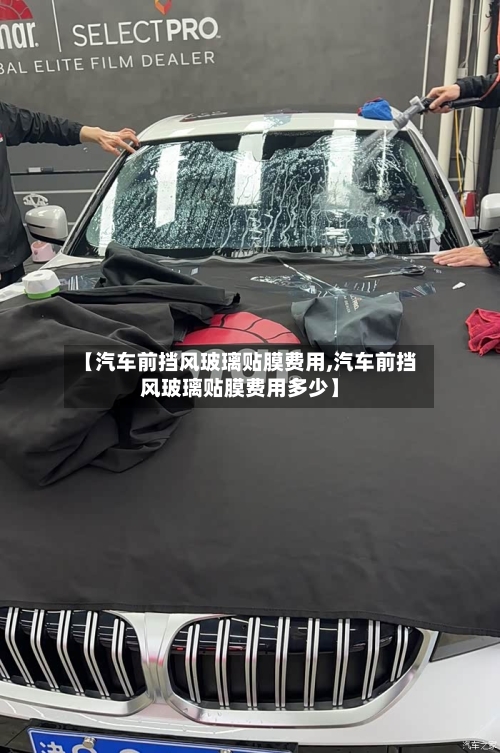 【汽车前挡风玻璃贴膜费用,汽车前挡风玻璃贴膜费用多少】
