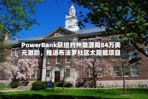 PowerBank获纽约州能源局84万美元激励	，推进布法罗社区太阳能项目-第2张图片
