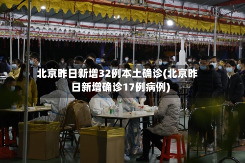 北京昨日新增32例本土确诊(北京昨日新增确诊17例病例)-第2张图片