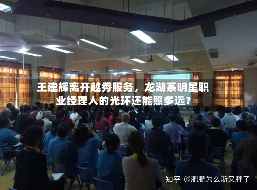 王建辉离开越秀服务，龙湖系明星职业经理人的光环还能照多远？-第2张图片
