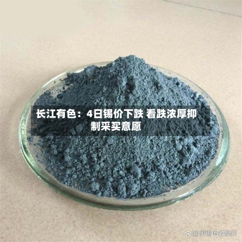 长江有色：4日锡价下跌 看跌浓厚抑制采买意愿-第2张图片