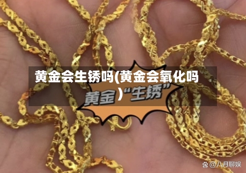 黄金会生锈吗(黄金会氧化吗)