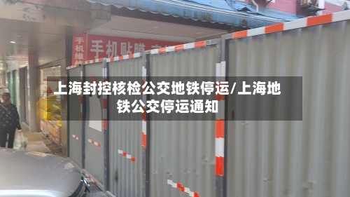 上海封控核检公交地铁停运/上海地铁公交停运通知-第2张图片