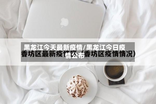 黑龙江今天最新疫情/黑龙江今日疫情公布-第2张图片