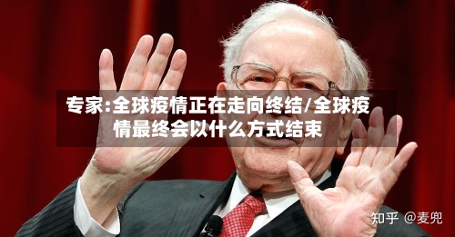 专家:全球疫情正在走向终结/全球疫情最终会以什么方式结束-第2张图片