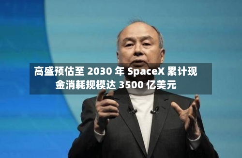 高盛预估至 2030 年 SpaceX 累计现金消耗规模达 3500 亿美元