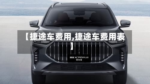 【捷途车费用,捷途车费用表】
