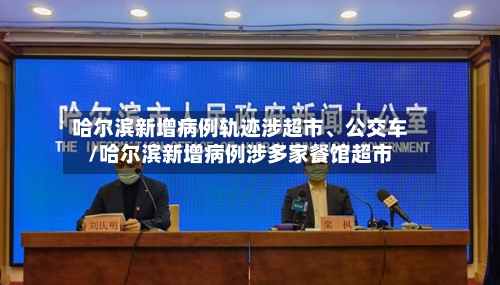 哈尔滨新增病例轨迹涉超市、公交车/哈尔滨新增病例涉多家餐馆超市-第3张图片
