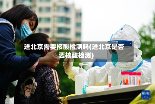进北京需要核酸检测吗(进北京是否要核酸检测)-第3张图片