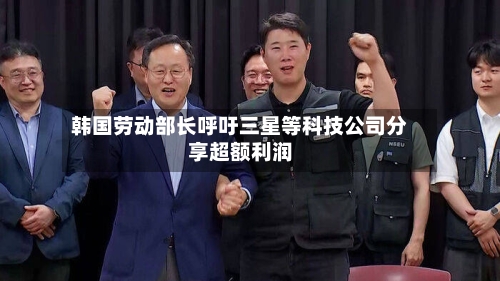 韩国劳动部长呼吁三星等科技公司分享超额利润