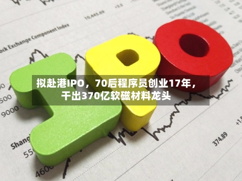 拟赴港IPO，70后程序员创业17年，干出370亿软磁材料龙头-第2张图片