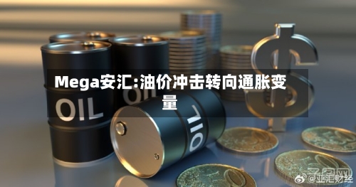 Mega安汇:油价冲击转向通胀变量