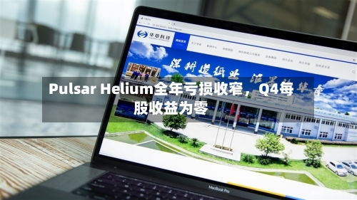 Pulsar Helium全年亏损收窄，Q4每股收益为零-第2张图片