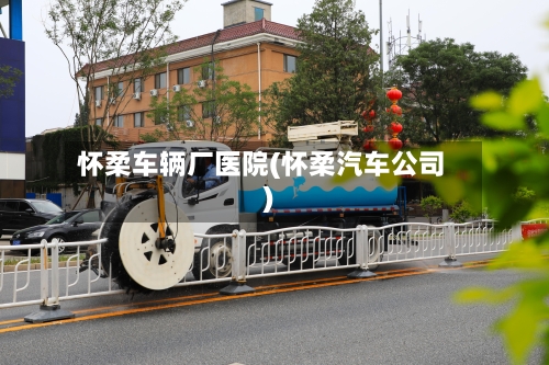 怀柔车辆厂医院(怀柔汽车公司)