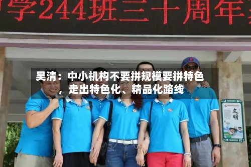 吴清：中小机构不要拼规模要拼特色，走出特色化、精品化路线-第3张图片