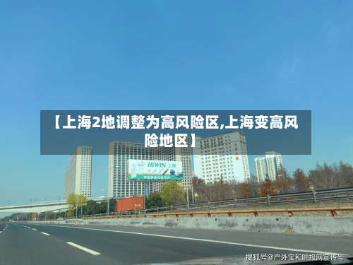 【上海2地调整为高风险区,上海变高风险地区】