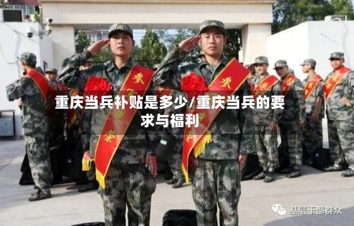 重庆当兵补贴是多少/重庆当兵的要求与福利