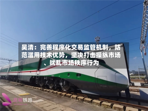 吴清：完善程序化交易监管机制	，防范滥用技术优势，坚决打击操纵市场、扰乱市场秩序行为-第2张图片