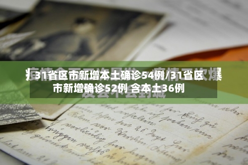 31省区市新增本土确诊54例/31省区市新增确诊52例 含本土36例