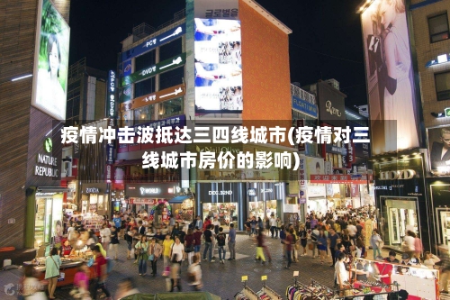 疫情冲击波抵达三四线城市(疫情对三线城市房价的影响)