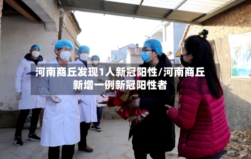 河南商丘发现1人新冠阳性/河南商丘新增一例新冠阳性者-第2张图片