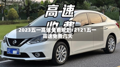 2023五一高速免费规则/2121五一高速免费几天-第2张图片