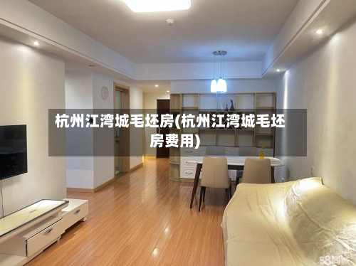 杭州江湾城毛坯房(杭州江湾城毛坯房费用)-第2张图片