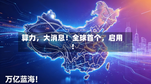 算力，大消息！全球首个，启用！-第3张图片