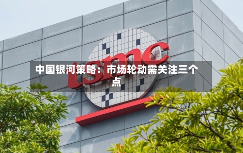 中国银河策略：市场轮动需关注三个点