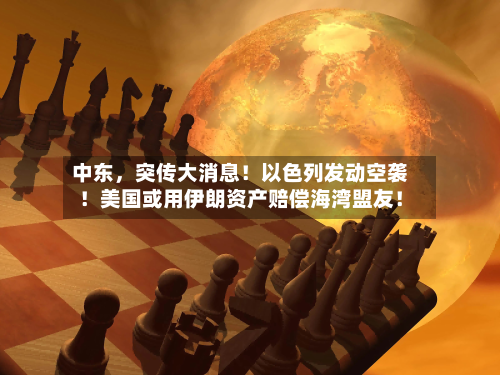 中东，突传大消息！以色列发动空袭！美国或用伊朗资产赔偿海湾盟友！-第2张图片