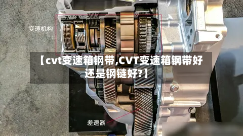 【cvt变速箱钢带,CVT变速箱钢带好还是钢链好?】