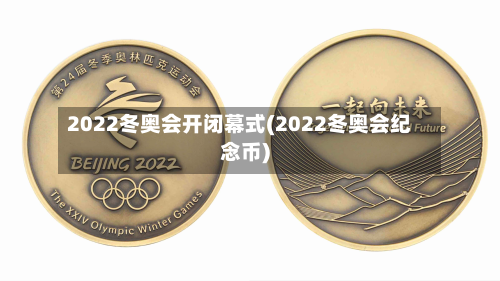 2022冬奥会开闭幕式(2022冬奥会纪念币)