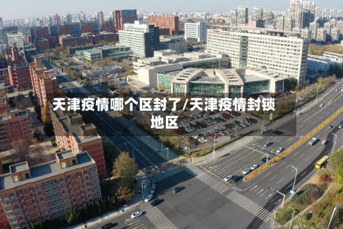 天津疫情哪个区封了/天津疫情封锁地区-第2张图片