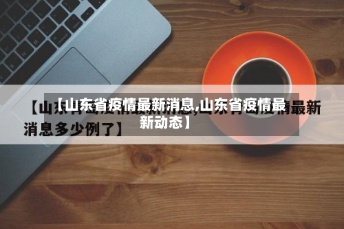 【山东省疫情最新消息,山东省疫情最新动态】-第2张图片
