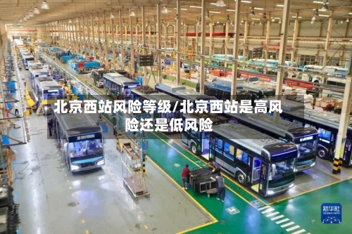 北京西站风险等级/北京西站是高风险还是低风险-第3张图片