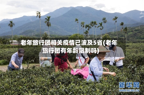老年旅行团相关疫情已波及5省(老年旅行团有年龄限制吗)