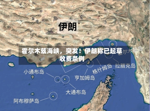 霍尔木兹海峡，突发！伊朗称已起草收费条例