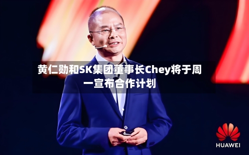 黄仁勋和SK集团董事长Chey将于周一宣布合作计划