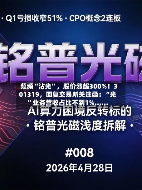 频频“沾光	”，股价涨超300%！301319	，回复交易所关注函：“光”业务营收占比不到1%……-第2张图片