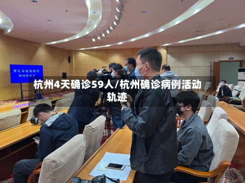 杭州4天确诊59人/杭州确诊病例活动轨迹