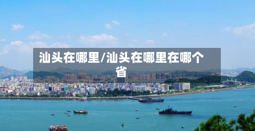 汕头在哪里/汕头在哪里在哪个省-第2张图片